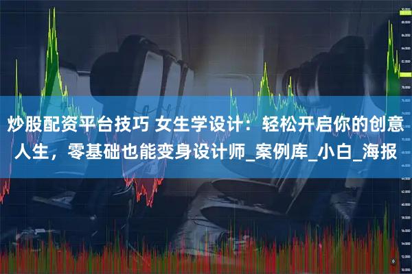 炒股配资平台技巧 女生学设计：轻松开启你的创意人生，零基础也能变身设计师_案例库_小白_海报