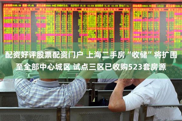 配资好评股票配资门户 上海二手房“收储”将扩围至全部中心城区 试点三区已收购523套房源