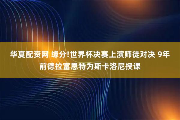 华夏配资网 缘分!世界杯决赛上演师徒对决 9年前德拉富恩特为斯卡洛尼授课